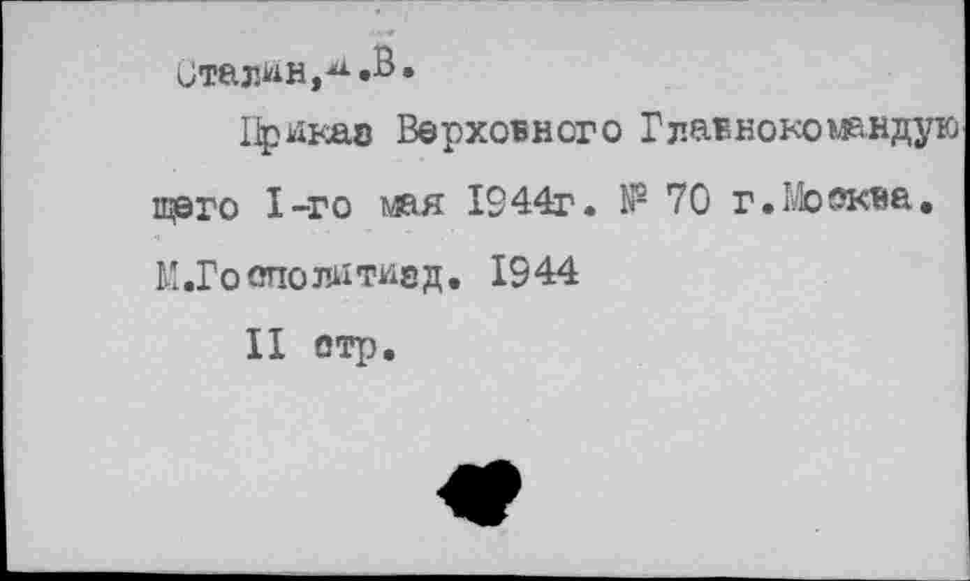 ﻿Сталин,^»8*
Приказ Верховного Главнокошндую щего 1-го мая 1944г. № 70 г •Москве-« М.Гоополитизд. 1944
II отр.